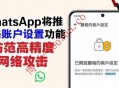 WhatsApp推出“严格账户设置”功能 一键启用最高级隐私防护