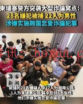 柬埔寨警方突袭大型诈骗窝点：28名嫌犯被捕，22人为男性，涉嫌实施跨国恋爱诈骗犯罪