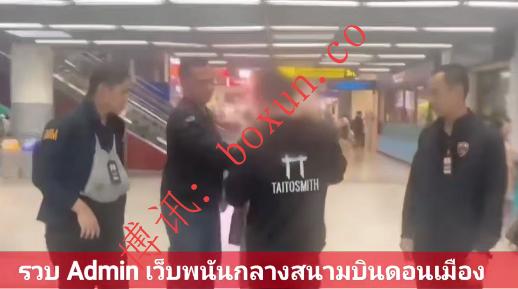 泰国警方机场当场抓捕 知名网络赌博网站管理员自柬埔寨返泰落网